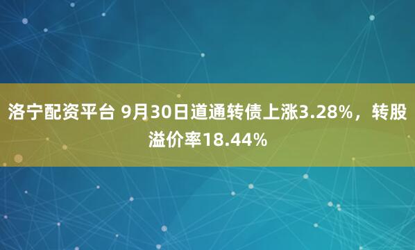 洛宁配资平台 9月30日道通转债上涨3.28%，转股溢价率18.44%