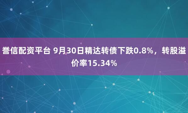 誉信配资平台 9月30日精达转债下跌0.8%，转股溢价率15.34%