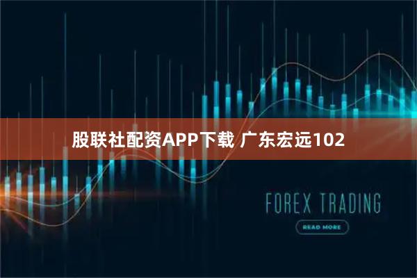 股联社配资APP下载 广东宏远102