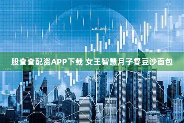 股查查配资APP下载 女王智慧月子餐豆沙面包