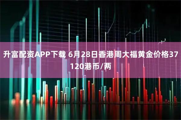 升富配资APP下载 6月28日香港周大福黄金价格37120港币/两