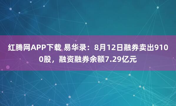 红腾网APP下载 易华录：8月12日融券卖出9100股，融资融券余额7.29亿元