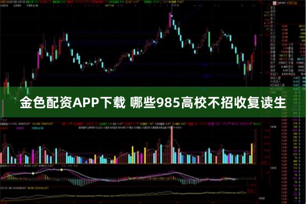 金色配资APP下载 哪些985高校不招收复读生