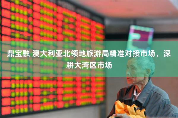 鼎宝融 澳大利亚北领地旅游局精准对接市场，深耕大湾区市场